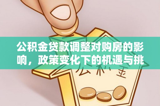 平鲁公积金贷款调整对购房的影响，政策变化下的机遇与挑战