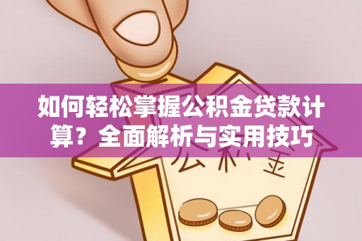 平鲁如何轻松掌握公积金贷款计算？全面解析与实用技巧