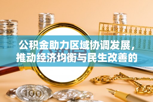 平鲁公积金助力区域协调发展，推动经济均衡与民生改善的新引擎