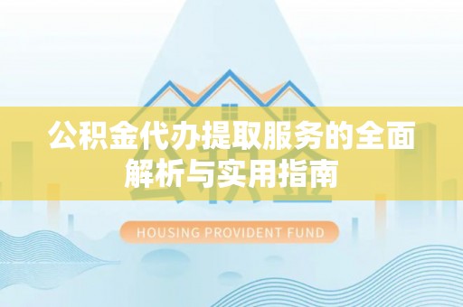 平鲁公积金代办提取服务的全面解析与实用指南