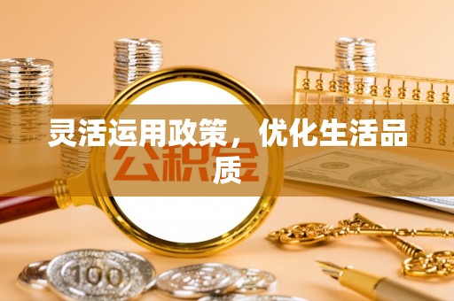 平鲁灵活运用政策，优化生活品质