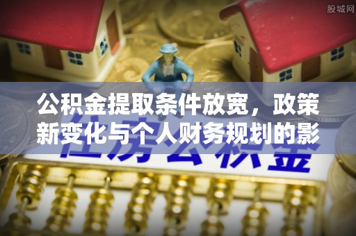 平鲁公积金提取条件放宽，政策新变化与个人财务规划的影响