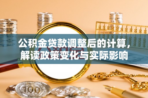 平鲁公积金贷款调整后的计算，解读政策变化与实际影响
