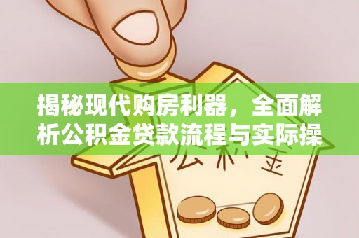 平鲁揭秘现代购房利器，全面解析公积金贷款流程与实际操作指南