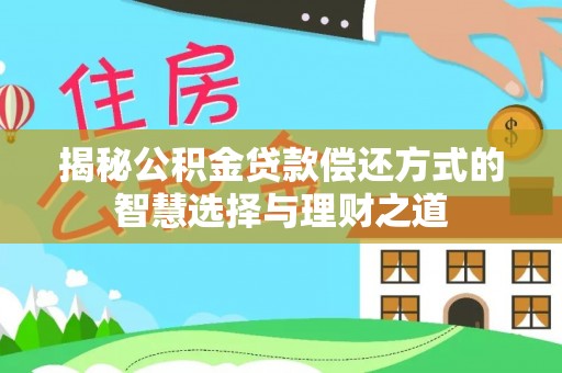 平鲁揭秘公积金贷款偿还方式的智慧选择与理财之道