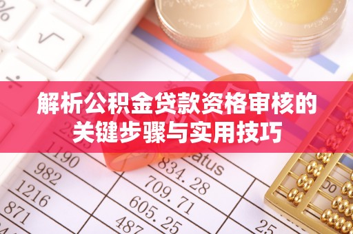平鲁解析公积金贷款资格审核的关键步骤与实用技巧