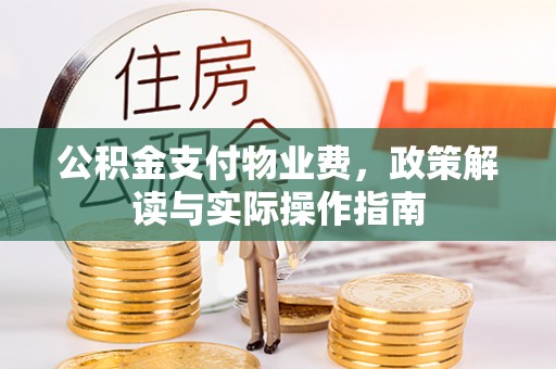 平鲁公积金支付物业费，政策解读与实际操作指南