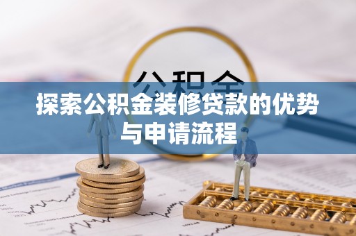 平鲁探索公积金装修贷款的优势与申请流程