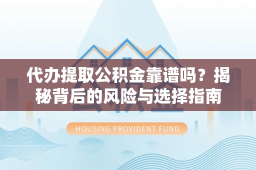 平鲁代办提取公积金靠谱吗？揭秘背后的风险与选择指南
