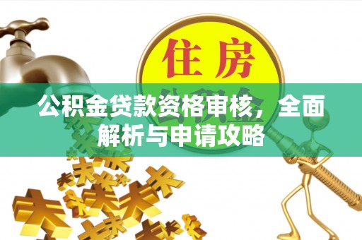 平鲁公积金贷款资格审核，全面解析与申请攻略
