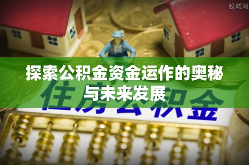 平鲁探索公积金资金运作的奥秘与未来发展
