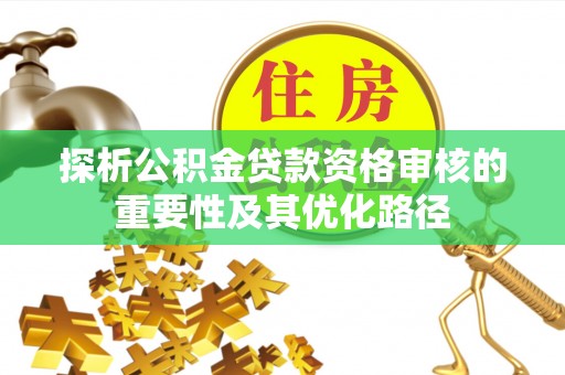 平鲁探析公积金贷款资格审核的重要性及其优化路径