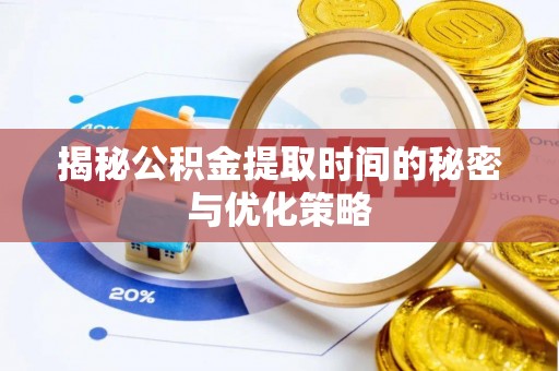 平鲁揭秘公积金提取时间的秘密与优化策略