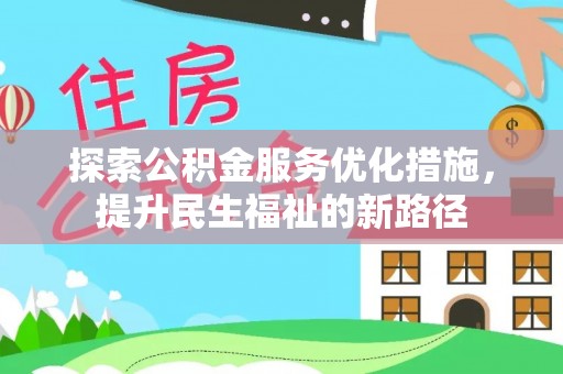 平鲁探索公积金服务优化措施，提升民生福祉的新路径