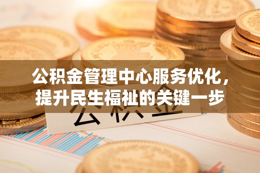 平鲁公积金管理中心服务优化，提升民生福祉的关键一步