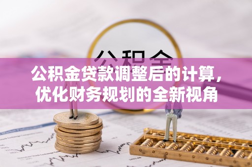 平鲁公积金贷款调整后的计算，优化财务规划的全新视角