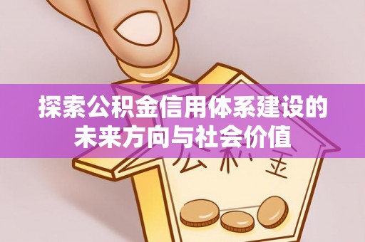 平鲁探索公积金信用体系建设的未来方向与社会价值
