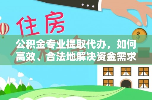 平鲁公积金专业提取代办，如何高效、合法地解决资金需求？