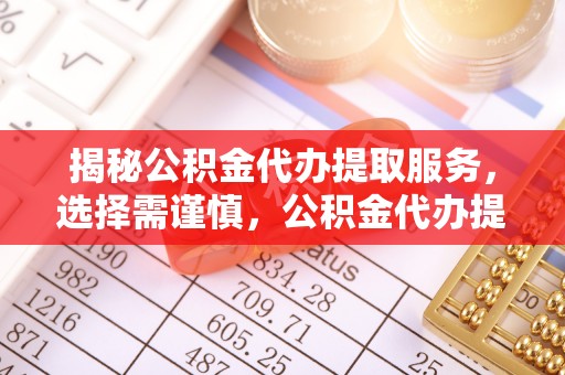 平鲁揭秘公积金代办提取服务，选择需谨慎，公积金代办提取靠谱吗？