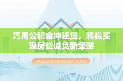 平鲁巧用公积金冲还贷，轻松实现房贷减负新策略