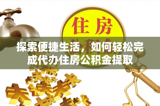 平鲁探索便捷生活，如何轻松完成代办住房公积金提取