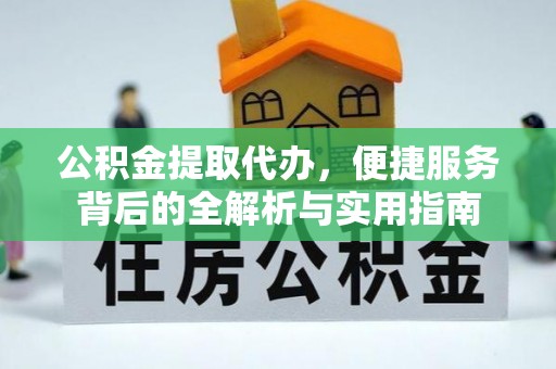 平鲁公积金提取代办，便捷服务背后的全解析与实用指南