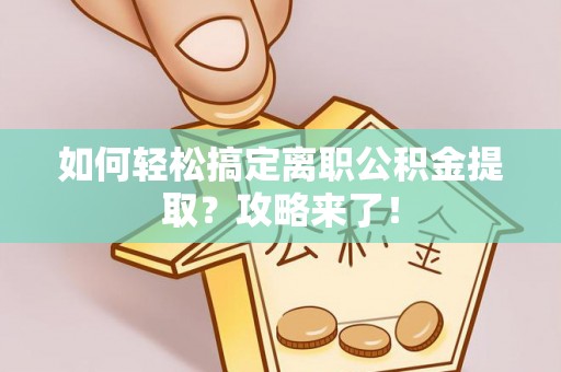 平鲁如何轻松搞定离职公积金提取？攻略来了！