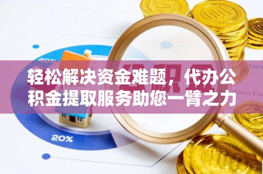 平鲁轻松解决资金难题，代办公积金提取服务助您一臂之力