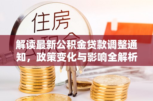 平鲁解读最新公积金贷款调整通知，政策变化与影响全解析