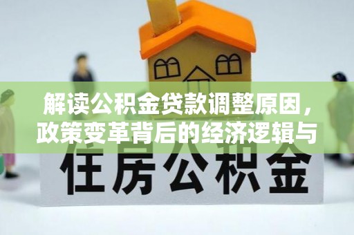 平鲁解读公积金贷款调整原因，政策变革背后的经济逻辑与民生影响