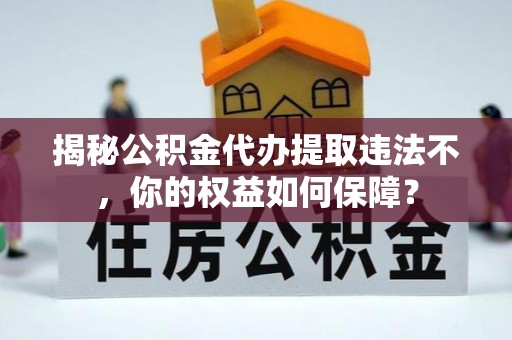 平鲁揭秘公积金代办提取违法不，你的权益如何保障？